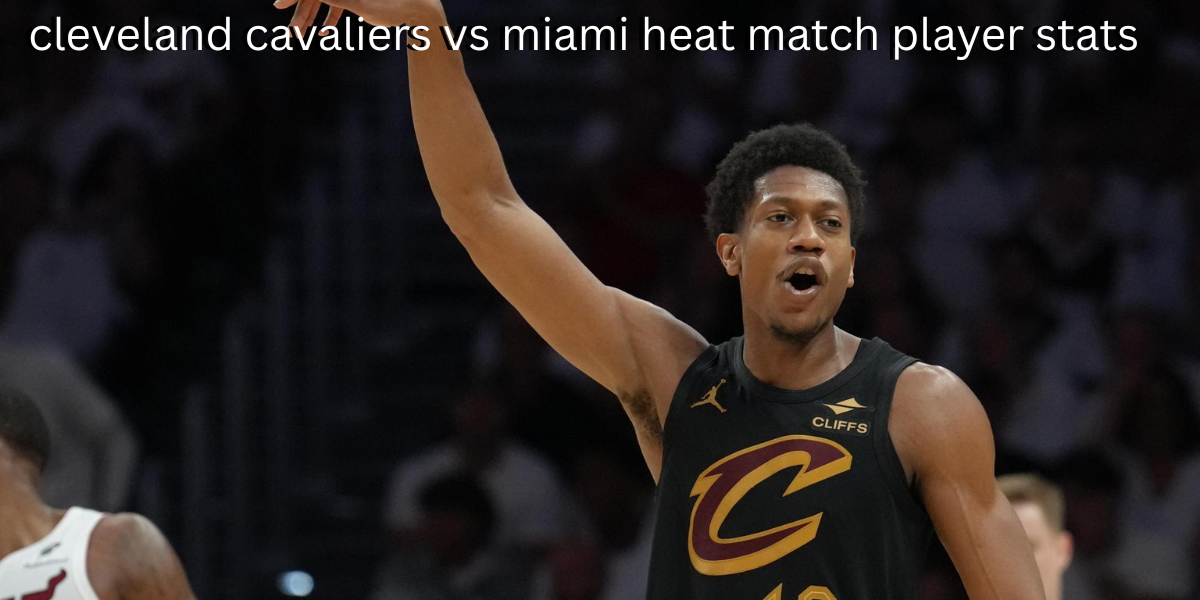 cleveland cavaliers vs miami heat match player stats